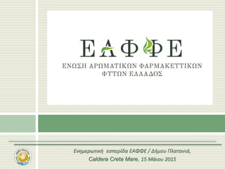 Ενημερωτική εσπερίδα ΕΑΦΦΕ / Δήμου Πλατανιά,
Caldera Creta Mare, 15 Μάιου 2015
 