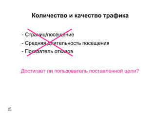 Количество и качество трафика Достигает ли пользователь поставленной цели? - Страниц/посещение - Средняя длительность посещения - Показатель отказов 