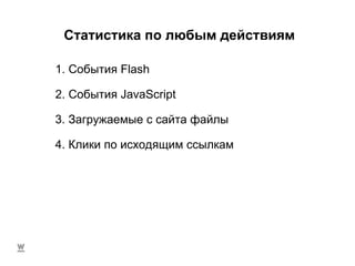 Статистика по любым действиям 4. Клики по исходящим ссылкам 1. События Flash 2. События JavaScript 3. Загружаемые с сайта файлы 
