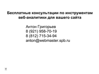 Бесплатные консультации по инструментам веб-аналитики для вашего сайта Антон Григорьев 8 (921) 958-70-19 8 (812) 715-34-94 [email_address] 