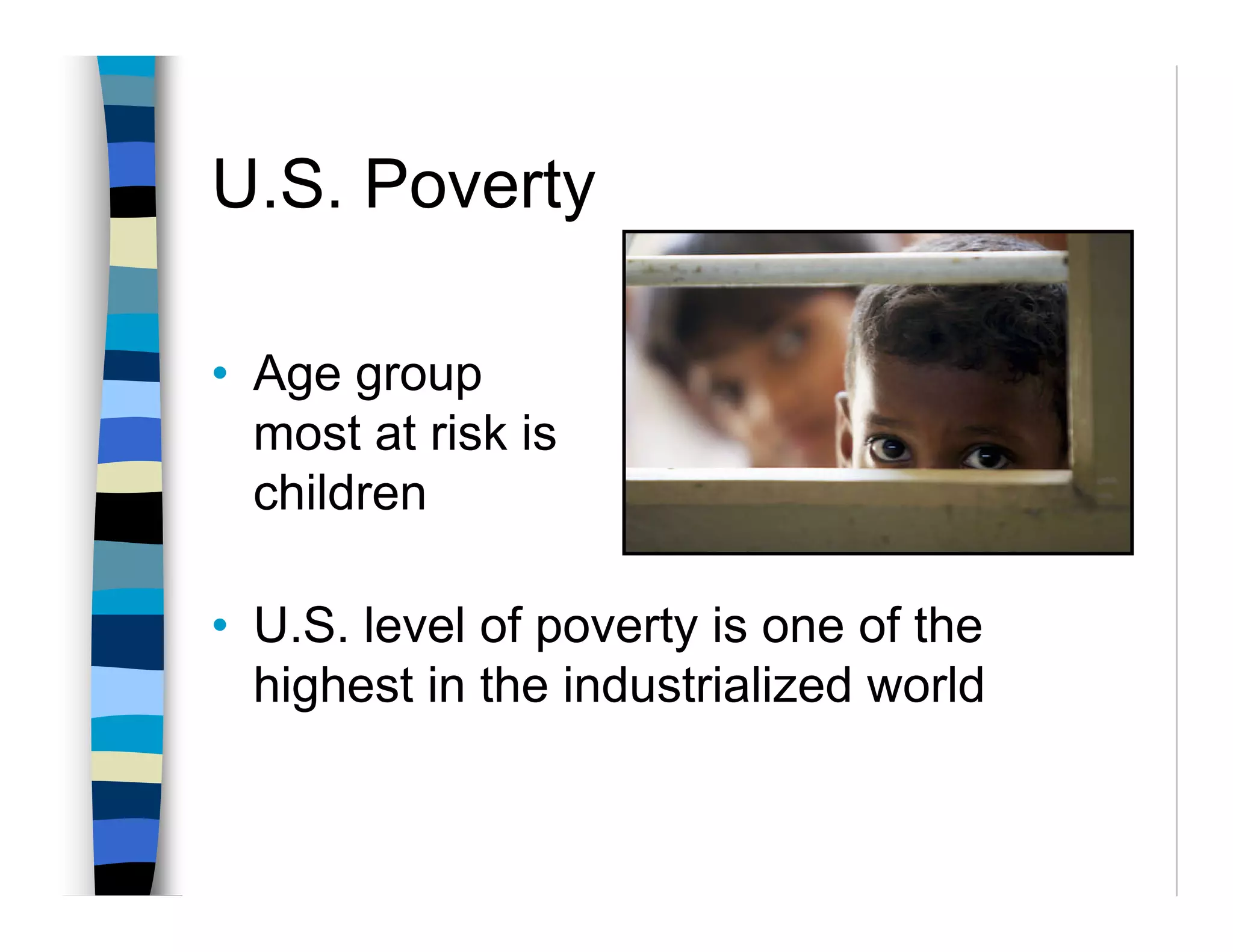 U.S. Poverty

• Age group
  most at risk is
  children

• U.S. level of poverty is one of the
  highest in the industrialized world
 