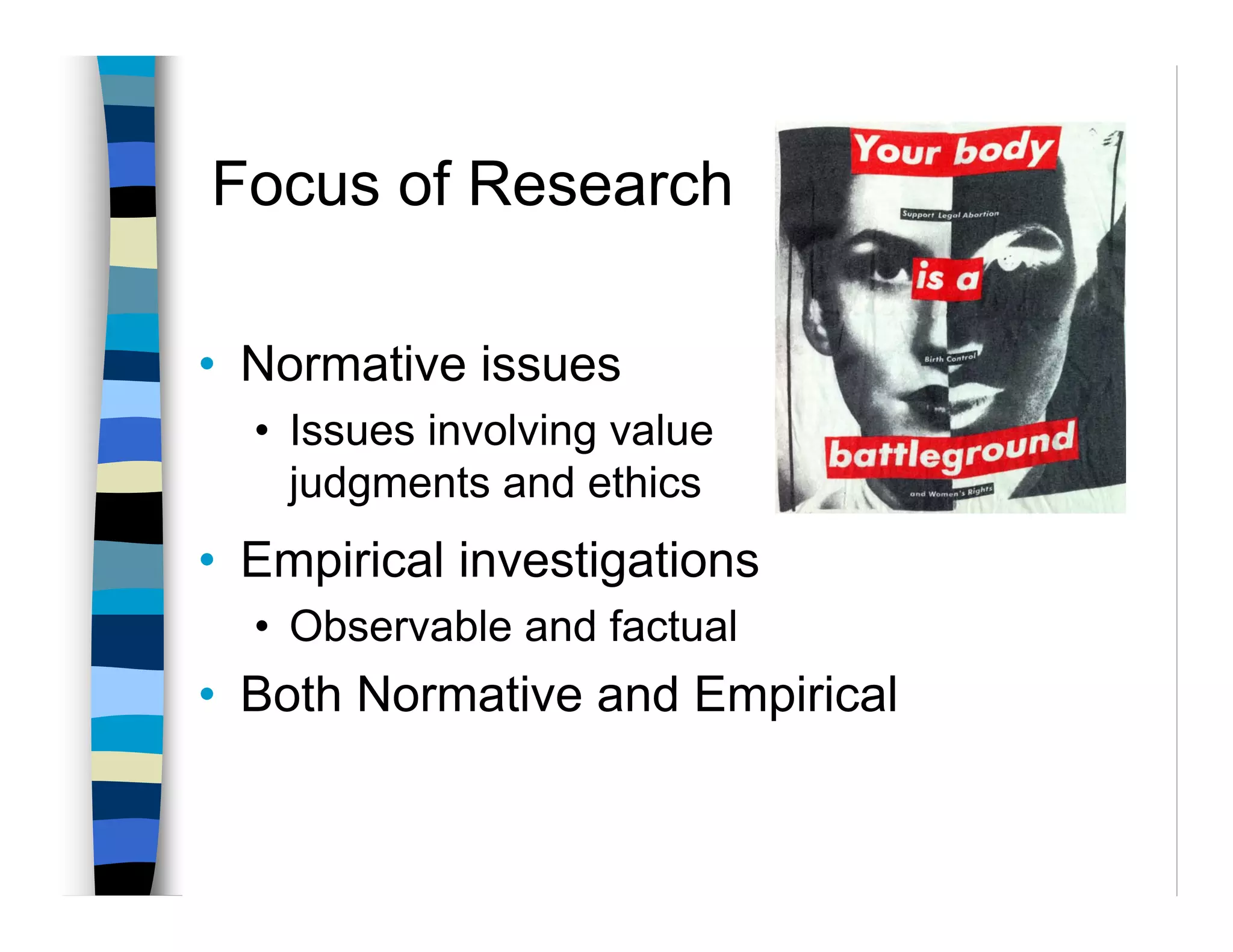 Focus of Research

• Normative issues
  • Issues involving value
    judgments and ethics
• Empirical investigations
  • Observable and factual
• Both Normative and Empirical
 