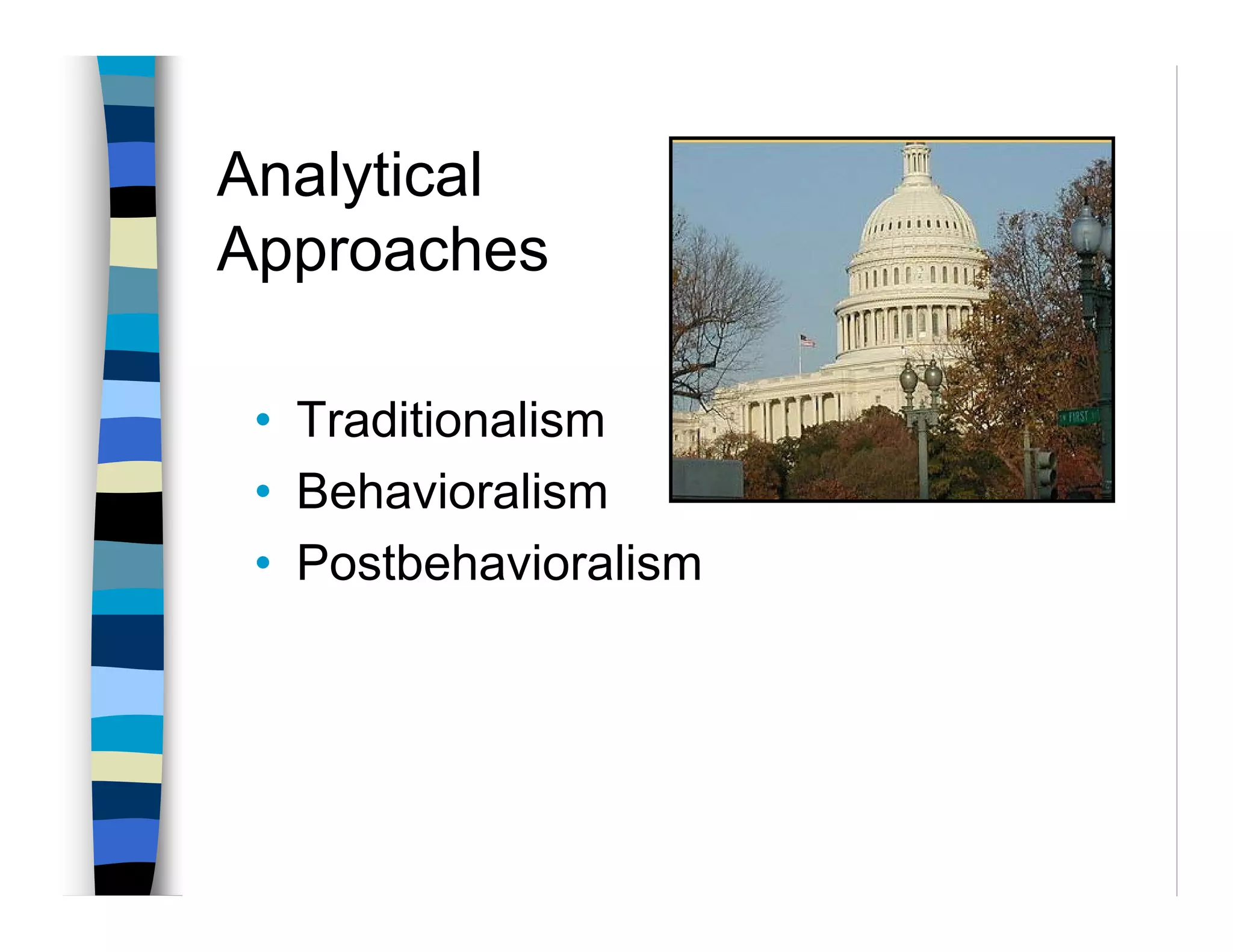 Analytical
Approaches

 • Traditionalism
 • Behavioralism
 • Postbehavioralism
 