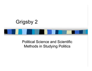 Grigsby 2


  Political Science and Scientific
   Methods in Studying Politics
 