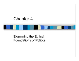 Chapter 4


Examining the Ethical
Foundations of Politics
 
