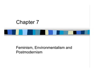 Chapter 7



Feminism, Environmentalism and
Postmodernism
 