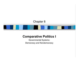 Chapter 8




Comparative Politics I
   Governmental Systems:
 Democracy and Nondemocracy
 