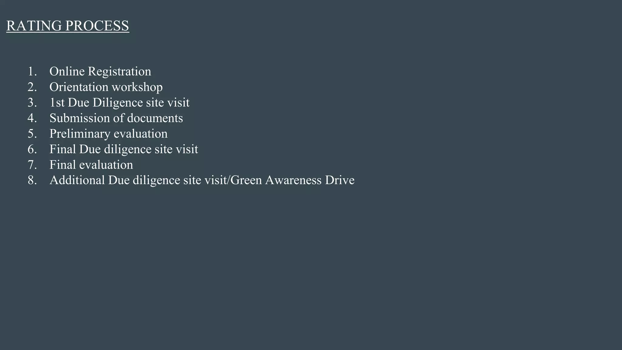 RATING PROCESS
1. Online Registration
2. Orientation workshop
3. 1st Due Diligence site visit
4. Submission of documents
5. Preliminary evaluation
6. Final Due diligence site visit
7. Final evaluation
8. Additional Due diligence site visit/Green Awareness Drive
 