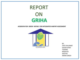 REPORT
ON
BY:
JYOTI AHLAWAT
SAJIDA SHAH
TSERING
MADHUR
AASTHA
AMAN SINGH
ACRONYM FOR GREEN RATING FOR INTEGRATED HABITAT ASSESSMENT
 