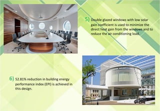 5) Double glazed windows with low solar
gain coefficient is used to minimize the
direct heat gain from the windows and to
reduce the air conditioning load.
6) 52.81% reduction in building energy
performance index (EPI) is achieved in
this design.
 