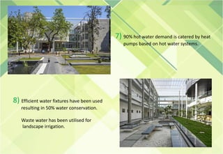 7) 90% hot water demand is catered by heat
pumps based on hot water systems.
8) Efficient water fixtures have been used
resulting in 50% water conservation.
Waste water has been utilised for
landscape irrigation.
 
