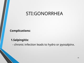 STI:GONORRHEA
Complications:
1.Salpingitis:
- chronic infection leads to hydro or pyosalpinx.
45
 