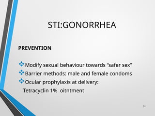 STI:GONORRHEA
PREVENTION
Modify sexual behaviour towards “safer sex”
Barrier methods: male and female condoms
Ocular prophylaxis at delivery:
Tetracyclin 1% oitntment
51
 