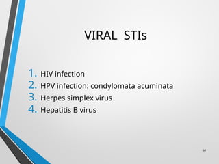 VIRAL STIs
1. HIV infection
2. HPV infection: condylomata acuminata
3. Herpes simplex virus
4. Hepatitis B virus
64
 
