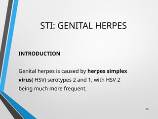 STI: GENITAL HERPES
INTRODUCTION
Genital herpes is caused by herpes simplex
virus( HSV) serotypes 2 and 1, with HSV 2
being much more frequent.
65
 