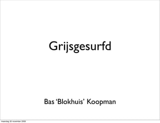 Grijsgesurfd



                           Bas ‘Blokhuis’ Koopman

maandag 30 november 2009
 