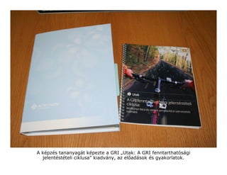 A képzés tananyagát képezte a GRI „Utak: A GRI fenntarthatósági
  jelentéstételi ciklusa” kiadvány, az el adások és gyakorlatok.
 