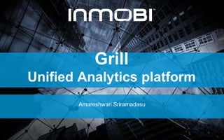 Grill
Unified Analytics platform
Amareshwari Sriramadasu
 