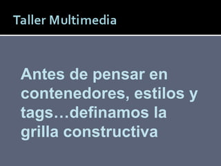 Patricio Rodríguez M. Antes de pensar en contenedores, estilos y tags…definamos la grilla constructiva 