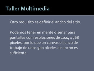 Otro requisito es definir el ancho del sitio.  Podemos tener en mente diseñar para pantallas con resoluciones de 1024 x 768 píxeles, por lo que un canvas o lienzo de trabajo de unos 900 píxeles de ancho es suficiente. 