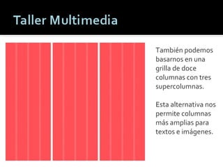 También podemos basarnos en una grilla de doce columnas con tres supercolumnas.  Esta alternativa nos permite columnas más amplias para textos e imágenes. Patricio Rodríguez M. 