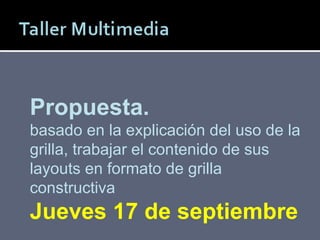 Patricio Rodríguez M. Propuesta. basado en la explicación del uso de la grilla, trabajar el contenido de sus layouts en formato de grilla constructiva  Jueves 17 de septiembre 