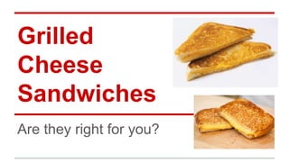 Grilled 
Cheese 
Sandwiches 
Are they right for you? 
 