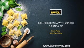 WWW.BISTRORAVIOLI.COM
GRILLED FOCCACIA WITH SPINACH
OR SALSA DIP
Fresh Pasta.
Brick Oven Pizza
 