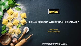 WWW.BISTRORAVIOLI.COM
GRILLED FOCCACIA WITH SPINACH OR SALSA DIP
Fresh Pasta.
Brick Oven Pizza
 