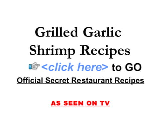 Grilled Garlic  Shrimp Recipes Official Secret Restaurant Recipes AS SEEN ON TV < click here >   to   GO 