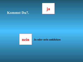 ja
Kommst Du?.




       nein   Ja oder nein anklicken
 