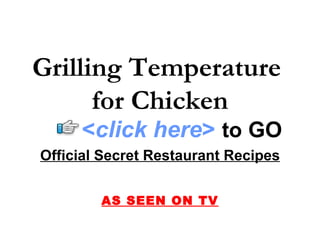 Grilling Temperature  for Chicken Official Secret Restaurant Recipes AS SEEN ON TV < click here >   to   GO 