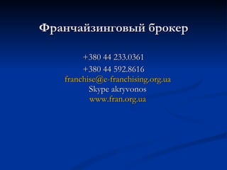 Франчайзинговый брокер +380 44 233.0361 +380 44 592.8616 [email_address] Skype akryvonos www.fran.org.ua 