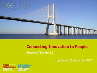 Connecting Innovation to People Towards “Lisbon 2.1” Ljubljana, 28 September 2007 