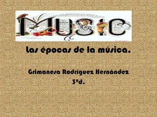 Las épocas de la música.
Grimanesa Rodríguez Hernández
3ºd.

 