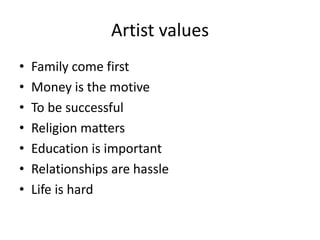 Artist values
•   Family come first
•   Money is the motive
•   To be successful
•   Religion matters
•   Education is important
•   Relationships are hassle
•   Life is hard
 