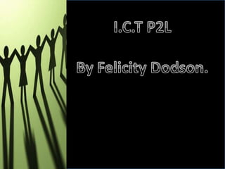I.C.T P2L By Felicity Dodson. 