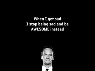 When I get sad
I stop being sad and be
   AWESOME instead
 