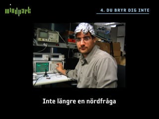 4 . DU BR YR DIG IN TE




Inte längre en nördfråga
 