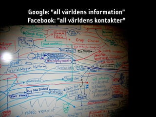 Google: ”all världens information”
Facebook: ”all världens kontakter”
 