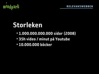 RE L E VA NSW E BB E N




Storleken
 • 1.000.000.000.000 sidor (2008)
 • 35h video / minut på Youtube
 • 10.000.000 böcker
 