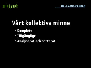 RE L E VA NSW E BB E N




Vårt kollektiva minne
 • Komplett
 • Tillgängligt
 • Analyserat och sorterat
 