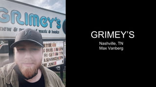 GRIMEY’S
Nashville, TN
Max Vanberg
 