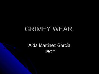 GRIMEY WEAR.
Aída Martínez García
1BCT

 