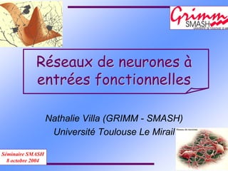 RRééseaux de neuronesseaux de neurones àà
entrentréées fonctionnelleses fonctionnelles
Nathalie Villa (GRIMM - SMASH)
Université Toulouse Le Mirail
Séminaire SMASH
8 octobre 2004
 