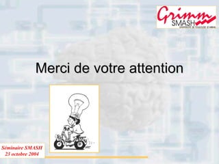 Séminaire SMASH
23 octobre 2004
Merci de votre attentionMerci de votre attention
 