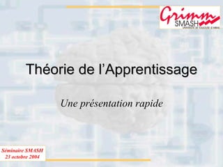 Séminaire SMASH
23 octobre 2004
Théorie de l’ApprentissageThéorie de l’Apprentissage
Une présentation rapide
 