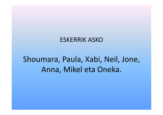 ESKERRIK ASKO

Shoumara, Paula, Xabi, Neil, Jone,
    Anna, Mikel eta Oneka.
 