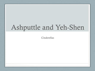Ashputtle and Yeh-Shen
         Cinderellas
 