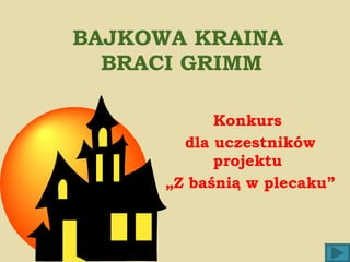 BAJKOWA KRAINA  BRACI GRIMM Konkurs  dla uczestników projektu  „ Z baśnią w plecaku” 